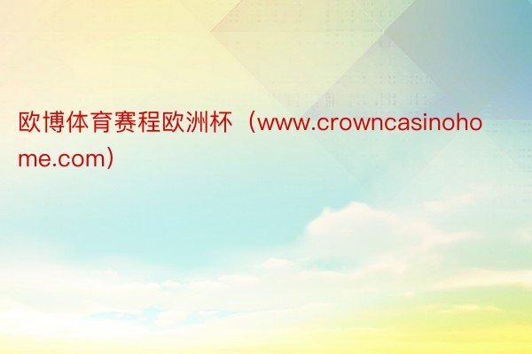 欧博体育赛程欧洲杯（www.crowncasinohome.com）