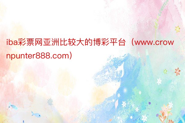 iba彩票网亚洲比较大的博彩平台（www.crownpunter888.com）