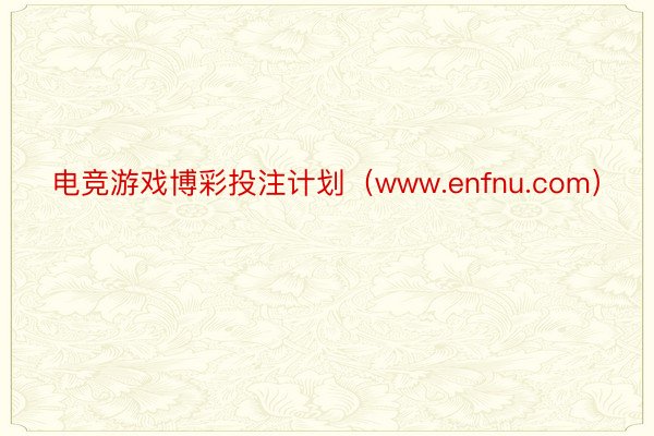 电竞游戏博彩投注计划（www.enfnu.com）