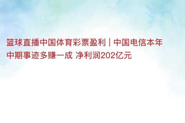 篮球直播中国体育彩票盈利 | 中国电信本年中期事迹多赚一成 净利润202亿元