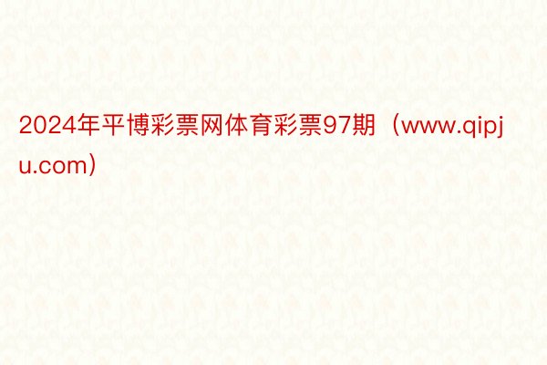 2024年平博彩票网体育彩票97期（www.qipju.com）