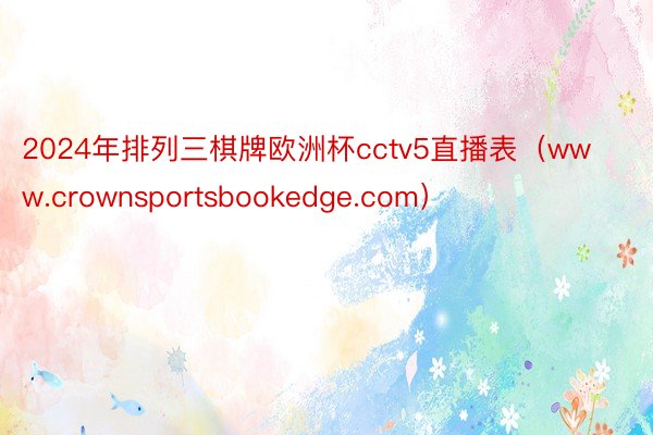 2024年排列三棋牌欧洲杯cctv5直播表（www.crownsportsbookedge.com）