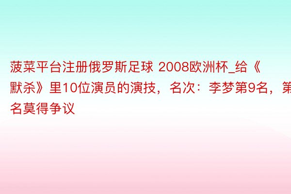 菠菜平台注册俄罗斯足球 2008欧洲杯_给《默杀》里10位演员的演技，名次：李梦第9名，第1名莫得争议