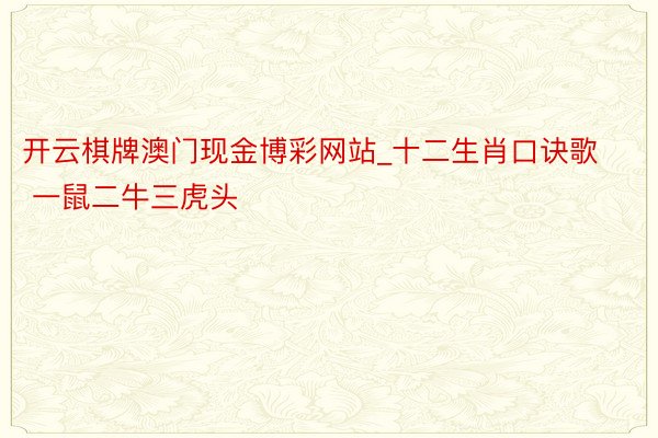 开云棋牌澳门现金博彩网站_十二生肖口诀歌 一鼠二牛三虎头